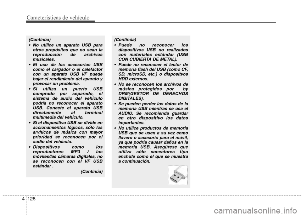 Hyundai Santa Fe 2011  Manual del propietario (in Spanish) Características de vehículo
128
4
(Continúa)
 No utilice un aparato USB para otros propósitos que no sean lareproducción de archivosmusicales.
 El uso de los accesorios USB como el cargador o el 