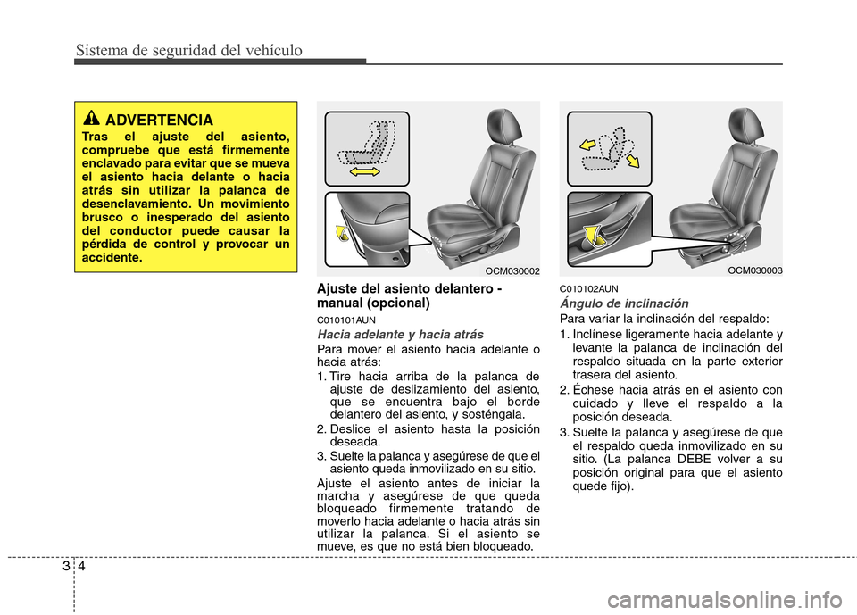 Hyundai Santa Fe 2011  Manual del propietario (in Spanish) Sistema de seguridad del vehículo
4
3
Ajuste del asiento delantero - 
manual (opcional)
C010101AUN
Hacia adelante y hacia atrás
Para mover el asiento hacia adelante o hacia atrás: 
1. Tire hacia ar
