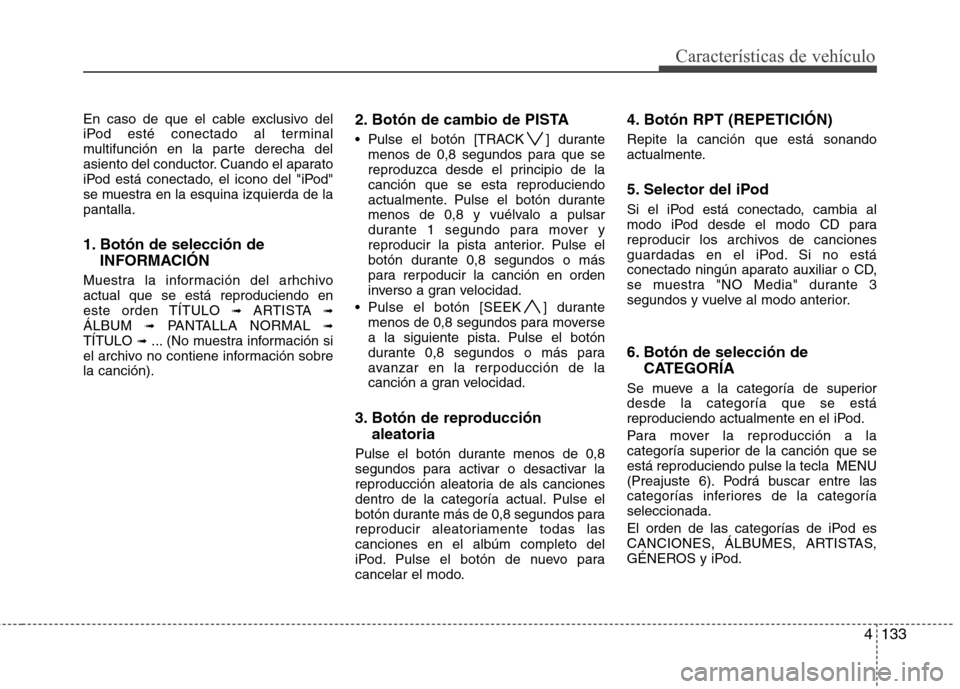 Hyundai Santa Fe 2011 Manual del propietario (in Spanish) 4133
Características de vehículo
En caso de que el cable exclusivo del
iPod esté conectado al terminal
multifunción en la parte derecha del
asiento del conductor. Cuando el aparato
iPod está con Hyundai Santa Fe 2011 Manual del propietario (in Spanish) 4133
Características de vehículo
En caso de que el cable exclusivo del
iPod esté conectado al terminal
multifunción en la parte derecha del
asiento del conductor. Cuando el aparato
iPod está con