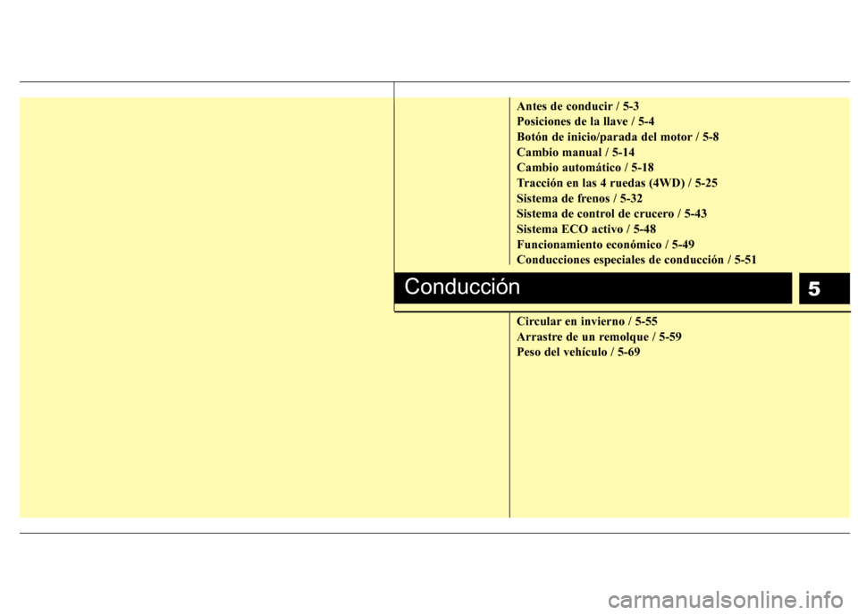 Hyundai Santa Fe 2011  Manual del propietario (in Spanish) 5
Antes de conducir / 5-3 Posiciones de la llave / 5-4
Botón de inicio/parada del motor / 5-8Cambio manual / 5-14Cambio automático / 5-18
Tracción en las 4 ruedas (4WD) / 5-25
Sistema de frenos / 5