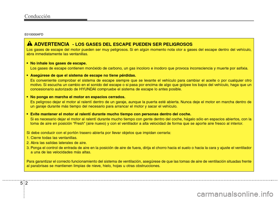 Hyundai Santa Fe 2011  Manual del propietario (in Spanish) Conducción
2
5
ADVERTENCIA - LOS GASES DEL ESCAPE PUEDEN SER PELIGROSOS
Los gases de escape del motor pueden ser muy peligrosos. Si en algún momento nota olor a gases del escape dentro del vehículo