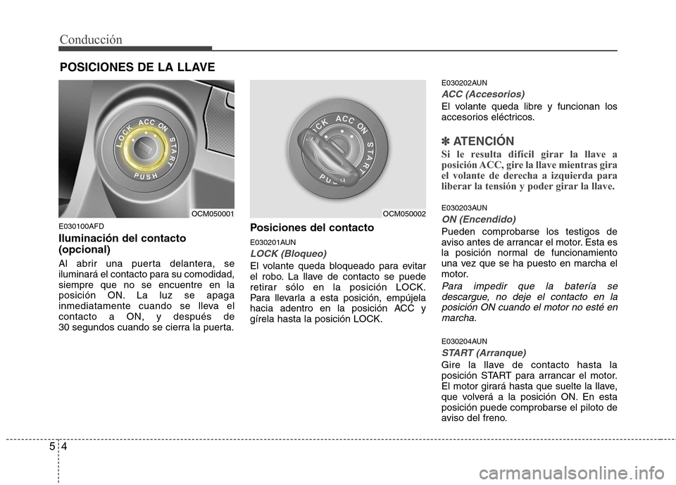Hyundai Santa Fe 2011 Manual del propietario (in Spanish) Conducción
4
5
E030100AFD Iluminación del contacto (opcional)
Al abrir una puerta delantera, se
iluminará el contacto para su comodidad,siempre que no se encuentre en la
posición ON. La luz se a Hyundai Santa Fe 2011 Manual del propietario (in Spanish) Conducción
4
5
E030100AFD Iluminación del contacto (opcional)
Al abrir una puerta delantera, se
iluminará el contacto para su comodidad,siempre que no se encuentre en la
posición ON. La luz se a
