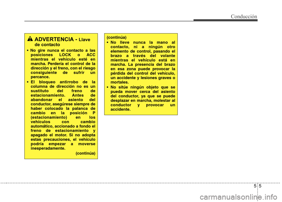 Hyundai Santa Fe 2011 Manual del propietario (in Spanish) 55
Conducción
ADVERTENCIA - Llave
de contacto
posiciones LOCK o ACC mientras el vehículo esté en
marcha. Perdería el control de la
dirección y el freno, con el riesgoconsiguiente de sufrir un
pe Hyundai Santa Fe 2011 Manual del propietario (in Spanish) 55
Conducción
ADVERTENCIA - Llave
de contacto
posiciones LOCK o ACC mientras el vehículo esté en
marcha. Perdería el control de la
dirección y el freno, con el riesgoconsiguiente de sufrir un
pe
