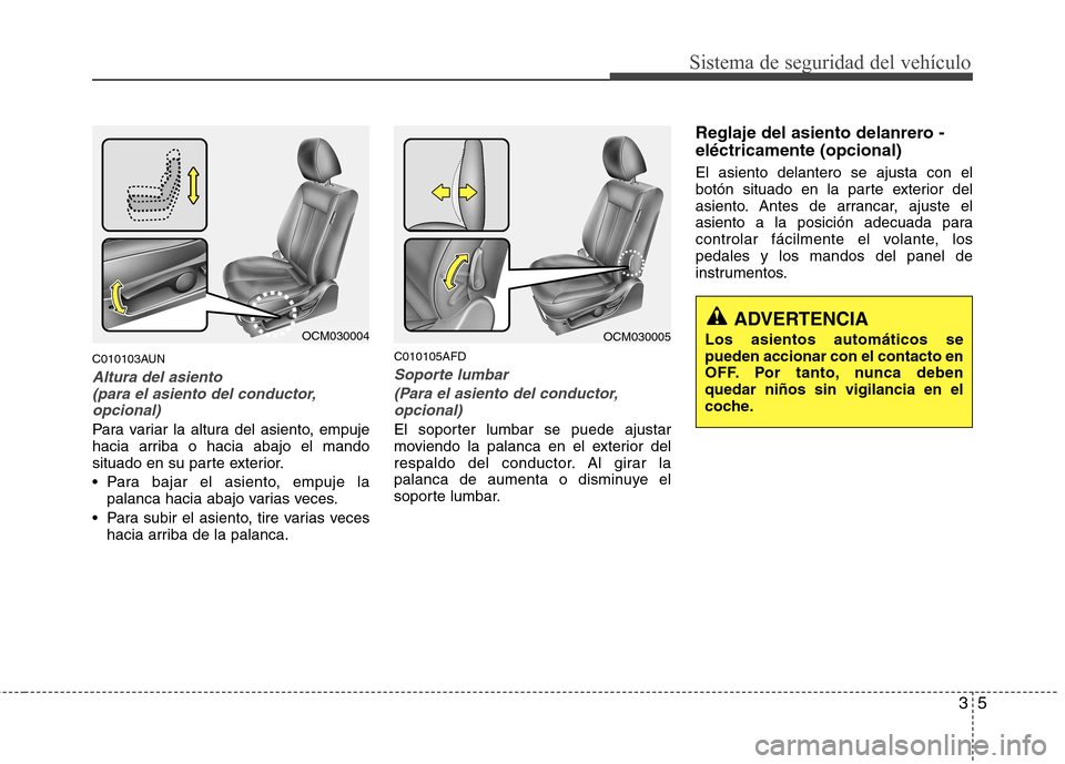 Hyundai Santa Fe 2011 Manual del propietario (in Spanish) 35
Sistema de seguridad del vehículo
C010103AUN
Altura del asiento (para el asiento del conductor,
opcional)
Para variar la altura del asiento, empuje
hacia arriba o hacia abajo el mando
situado en Hyundai Santa Fe 2011 Manual del propietario (in Spanish) 35
Sistema de seguridad del vehículo
C010103AUN
Altura del asiento (para el asiento del conductor,
opcional)
Para variar la altura del asiento, empuje
hacia arriba o hacia abajo el mando
situado en