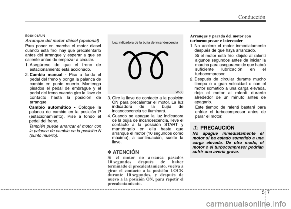 Hyundai Santa Fe 2011 Manual del propietario (in Spanish) 57
Conducción
E040101AUN
Arranque del motor diésel (opcional)
Para poner en marcha el motor diesel
cuando está frío, hay que precalentarlo
antes del arranque y esperar a que se
caliente antes de Hyundai Santa Fe 2011 Manual del propietario (in Spanish) 57
Conducción
E040101AUN
Arranque del motor diésel (opcional)
Para poner en marcha el motor diesel
cuando está frío, hay que precalentarlo
antes del arranque y esperar a que se
caliente antes de