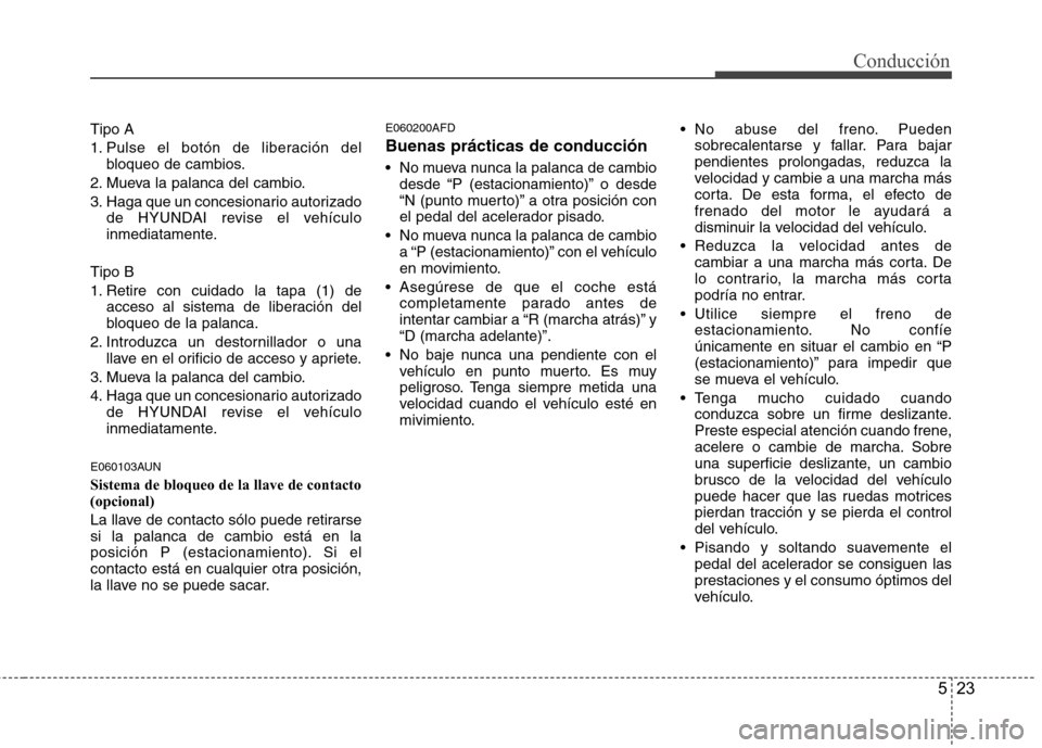 Hyundai Santa Fe 2011 Manual del propietario (in Spanish) 523
Conducción
Tipo A
1. Pulse el botón de liberación delbloqueo de cambios.
2. Mueva la palanca del cambio.
3. Haga que un concesionario autorizado de HYUNDAI revise el vehículo
inmediatamente. Hyundai Santa Fe 2011 Manual del propietario (in Spanish) 523
Conducción
Tipo A
1. Pulse el botón de liberación delbloqueo de cambios.
2. Mueva la palanca del cambio.
3. Haga que un concesionario autorizado de HYUNDAI revise el vehículo
inmediatamente.