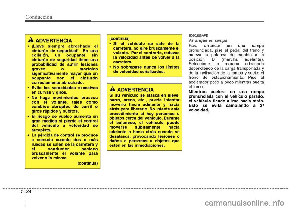 Hyundai Santa Fe 2011 Manual del propietario (in Spanish) Conducción
24
5
E060203AFD
Arranque en rampa
Para arrancar en una rampa
pronunciada, pise el pedal del freno y
mueva la palanca de cambio a laposición D (marcha adelante).Seleccione la marcha adecu Hyundai Santa Fe 2011 Manual del propietario (in Spanish) Conducción
24
5
E060203AFD
Arranque en rampa
Para arrancar en una rampa
pronunciada, pise el pedal del freno y
mueva la palanca de cambio a laposición D (marcha adelante).Seleccione la marcha adecu