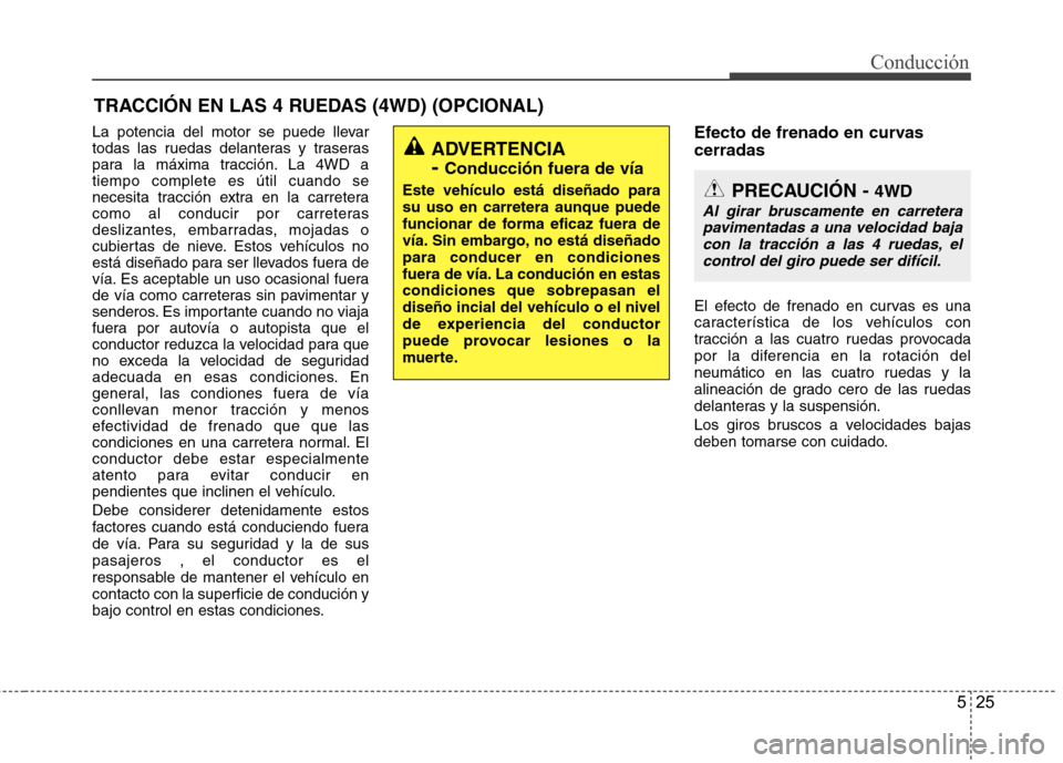 Hyundai Santa Fe 2011 Manual del propietario (in Spanish) 525
Conducción
TRACCIÓN EN LAS 4 RUEDAS (4WD) (OPCIONAL)
La potencia del motor se puede llevar
todas las ruedas delanteras y traseras
para la máxima tracción. La 4WD atiempo complete es útil cua Hyundai Santa Fe 2011 Manual del propietario (in Spanish) 525
Conducción
TRACCIÓN EN LAS 4 RUEDAS (4WD) (OPCIONAL)
La potencia del motor se puede llevar
todas las ruedas delanteras y traseras
para la máxima tracción. La 4WD atiempo complete es útil cua