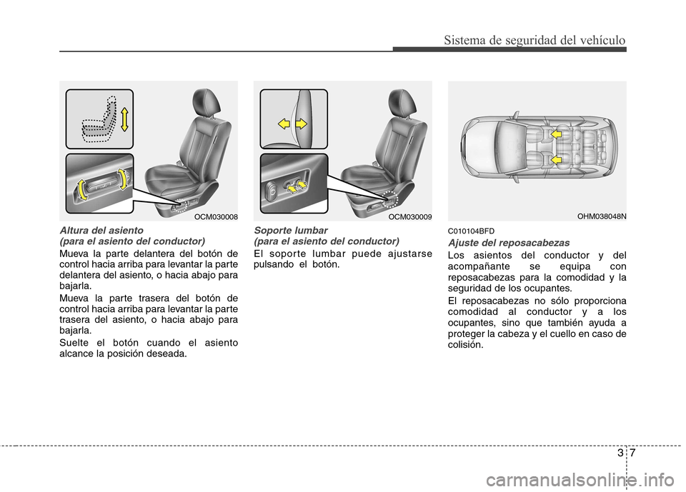 Hyundai Santa Fe 2011  Manual del propietario (in Spanish) 37
Sistema de seguridad del vehículo
Altura del asiento(para el asiento del conductor)
Mueva la parte delantera del botón de 
control hacia arriba para levantar la parte
delantera del asiento, o hac