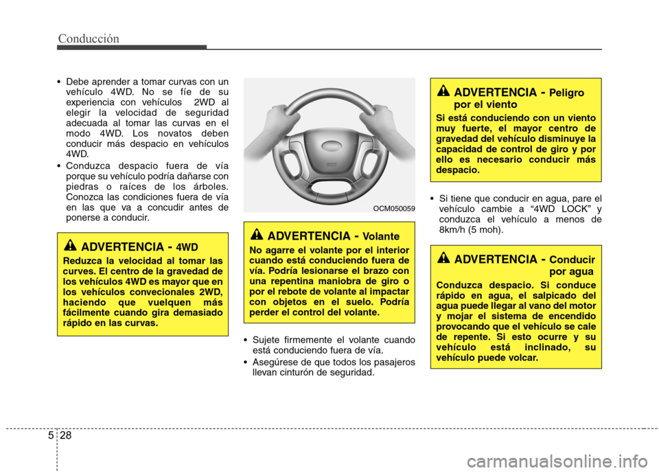 Hyundai Santa Fe 2011  Manual del propietario (in Spanish) Conducción
28
5
 Debe aprender a tomar curvas con un
vehículo 4WD. No se fíe de su 
experiencia con vehículos  2WD al
elegir la velocidad de seguridad
adecuada al tomar las curvas en el
modo 4WD. 