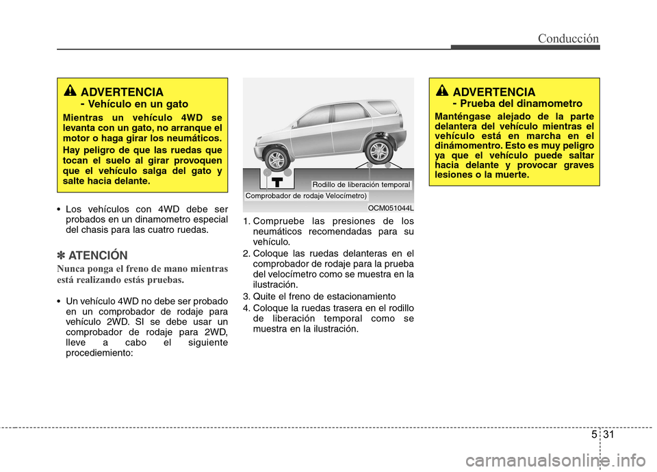 Hyundai Santa Fe 2011  Manual del propietario (in Spanish) 531
Conducción
 Los vehículos con 4WD debe serprobados en un dinamometro especial 
del chasis para las cuatro ruedas.
✽✽ ATENCIÓN
Nunca ponga el freno de mano mientras 
está realizando estás 