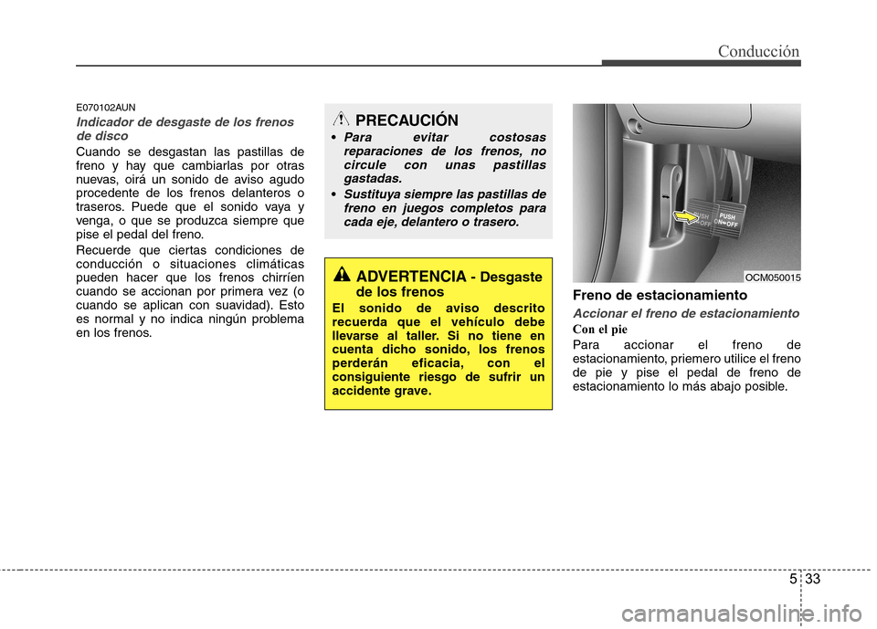 Hyundai Santa Fe 2011 Manual del propietario (in Spanish) 533
Conducción
E070102AUN
Indicador de desgaste de los frenosde disco
Cuando se desgastan las pastillas de
freno y hay que cambiarlas por otras
nuevas, oirá un sonido de aviso agudoprocedente de lo Hyundai Santa Fe 2011 Manual del propietario (in Spanish) 533
Conducción
E070102AUN
Indicador de desgaste de los frenosde disco
Cuando se desgastan las pastillas de
freno y hay que cambiarlas por otras
nuevas, oirá un sonido de aviso agudoprocedente de lo