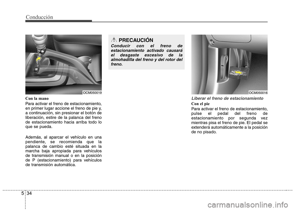 Hyundai Santa Fe 2011 Manual del propietario (in Spanish) Conducción
34
5
Con la mano
Para activar el freno de estacionamiento,
en primer lugar accione el freno de pie y,
a continuación, sin presionar el botón de
liberación, estire de la palanca del fr Hyundai Santa Fe 2011 Manual del propietario (in Spanish) Conducción
34
5
Con la mano
Para activar el freno de estacionamiento,
en primer lugar accione el freno de pie y,
a continuación, sin presionar el botón de
liberación, estire de la palanca del fr