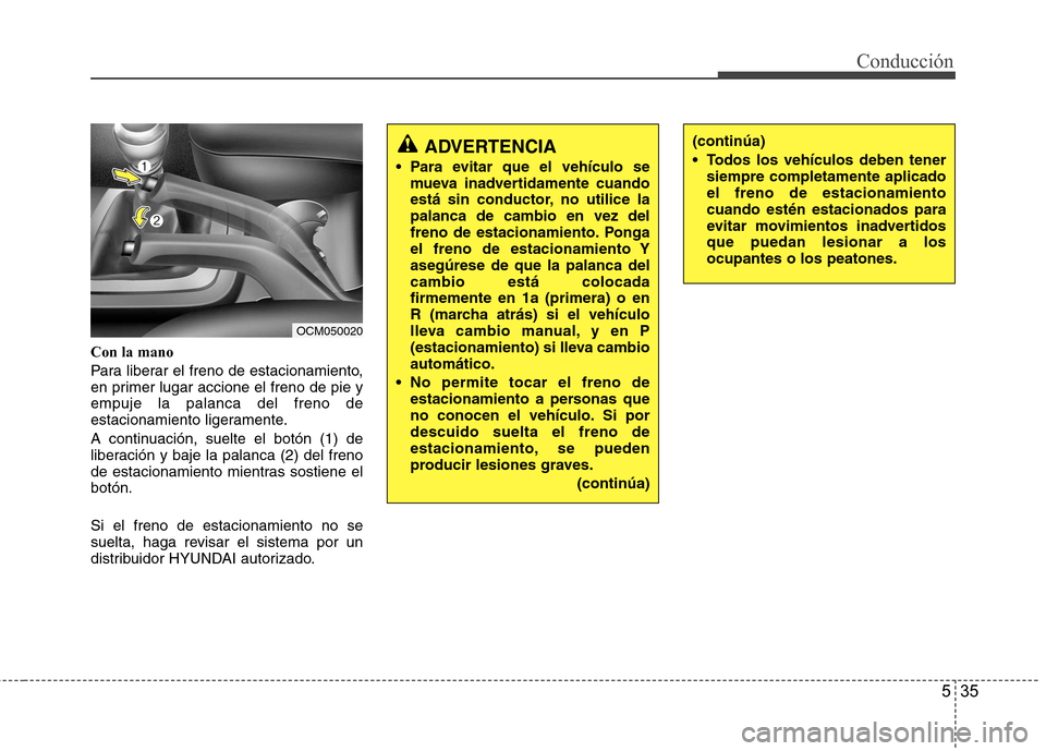 Hyundai Santa Fe 2011 Manual del propietario (in Spanish) 535
Conducción
Con la mano
Para liberar el freno de estacionamiento,
en primer lugar accione el freno de pie yempuje la palanca del freno de
estacionamiento ligeramente.
A continuación, suelte el Hyundai Santa Fe 2011 Manual del propietario (in Spanish) 535
Conducción
Con la mano
Para liberar el freno de estacionamiento,
en primer lugar accione el freno de pie yempuje la palanca del freno de
estacionamiento ligeramente.
A continuación, suelte el