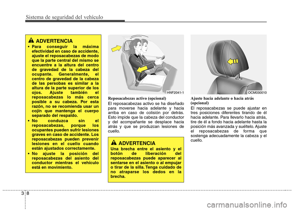 Hyundai Santa Fe 2011  Manual del propietario (in Spanish) Sistema de seguridad del vehículo
8
3
Reposacabezas activo (opcional) 
El reposacabezas activo se ha diseñado 
para moverse hacia adelante y hacia
arriba en caso de colisión por detrás.Esto impide