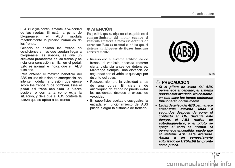 Hyundai Santa Fe 2011 Manual del propietario (in Spanish) 537
Conducción
El ABS vigila continuamente la velocidad
de las ruedas. Si están a punto de
bloquearse, el ABS modularepetidamente la presión hidráulica de
los frenos. Cuando se aplican los frenos Hyundai Santa Fe 2011 Manual del propietario (in Spanish) 537
Conducción
El ABS vigila continuamente la velocidad
de las ruedas. Si están a punto de
bloquearse, el ABS modularepetidamente la presión hidráulica de
los frenos. Cuando se aplican los frenos