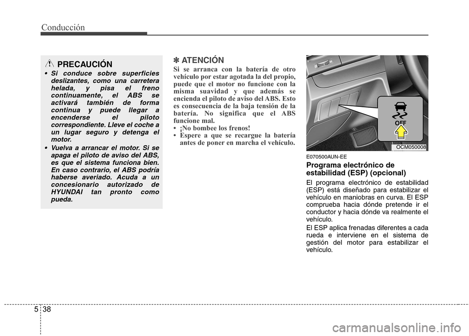 Hyundai Santa Fe 2011 Manual del propietario (in Spanish) Conducción
38
5
✽✽
ATENCIÓN
Si se arranca con la batería de otro
vehículo por estar agotada la del propio,
puede que el motor no funcione con lamisma suavidad y que además se
encienda el Hyundai Santa Fe 2011 Manual del propietario (in Spanish) Conducción
38
5
✽✽
ATENCIÓN
Si se arranca con la batería de otro
vehículo por estar agotada la del propio,
puede que el motor no funcione con lamisma suavidad y que además se
encienda el