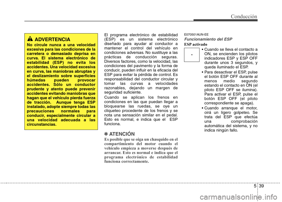 Hyundai Santa Fe 2011 Manual del propietario (in Spanish) 539
Conducción
El programa electrónico de estabilidad (ESP) es un sistema electrónico
diseñado para ayudar al conductor a
mantener el control del vehículo en
condiciones adversas. No sustituye a Hyundai Santa Fe 2011 Manual del propietario (in Spanish) 539
Conducción
El programa electrónico de estabilidad (ESP) es un sistema electrónico
diseñado para ayudar al conductor a
mantener el control del vehículo en
condiciones adversas. No sustituye a
