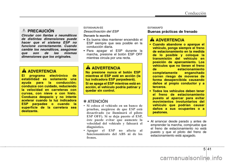 Hyundai Santa Fe 2011 Manual del propietario (in Spanish) 541
Conducción
E070504AUN-EE
Desactivación del ESP
Durante la marcha
Es buena idea mantener encendido elESP siempre que sea posible en la
conducción diaria.
Para apagar el ESP durante la marcha Hyundai Santa Fe 2011 Manual del propietario (in Spanish) 541
Conducción
E070504AUN-EE
Desactivación del ESP
Durante la marcha
Es buena idea mantener encendido elESP siempre que sea posible en la
conducción diaria.
Para apagar el ESP durante la marcha