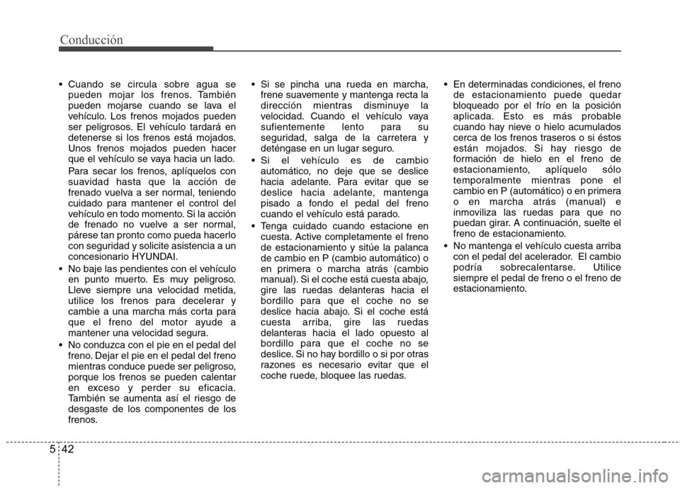 Hyundai Santa Fe 2011 Manual del propietario (in Spanish) Conducción
42
5
Cuando se circula sobre agua se
pueden mojar los frenos. También
pueden mojarse cuando se lava el
vehículo. Los frenos mojados pueden
ser peligrosos. El vehículo tardará en
dete Hyundai Santa Fe 2011 Manual del propietario (in Spanish) Conducción
42
5
Cuando se circula sobre agua se
pueden mojar los frenos. También
pueden mojarse cuando se lava el
vehículo. Los frenos mojados pueden
ser peligrosos. El vehículo tardará en
dete