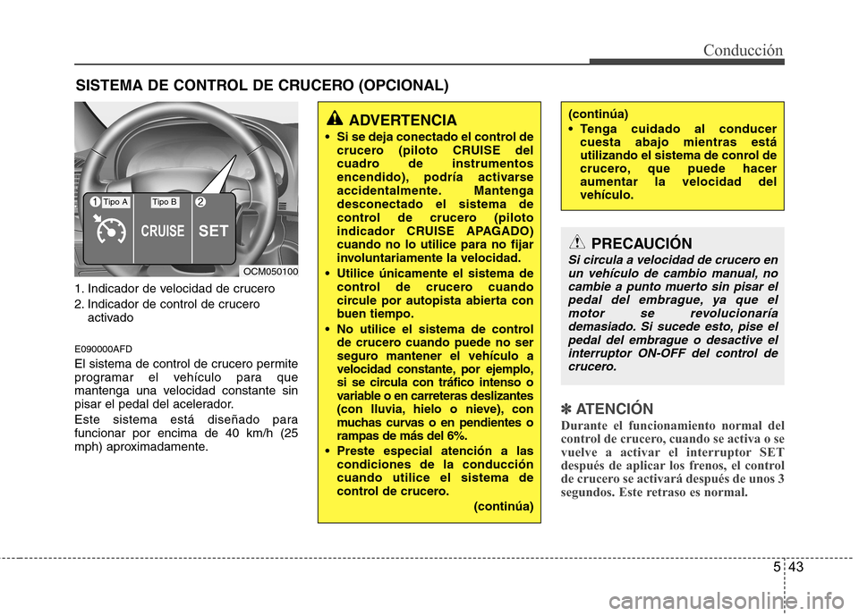 Hyundai Santa Fe 2011 Manual del propietario (in Spanish) 543
Conducción
1. Indicador de velocidad de crucero
2. Indicador de control de cruceroactivado
E090000AFD
El sistema de control de crucero permite
programar el vehículo para que
mantenga una veloc Hyundai Santa Fe 2011 Manual del propietario (in Spanish) 543
Conducción
1. Indicador de velocidad de crucero
2. Indicador de control de cruceroactivado
E090000AFD
El sistema de control de crucero permite
programar el vehículo para que
mantenga una veloc