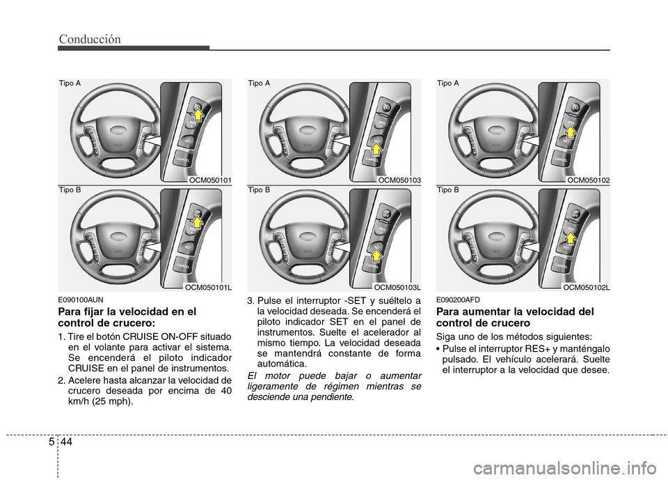 Hyundai Santa Fe 2011 Manual del propietario (in Spanish) Conducción
44
5
E090100AUN
Para fijar la velocidad en el
control de crucero:
1. Tire el botón CRUISE ON-OFF situado
en el volante para activar el sistema. Se encenderá el piloto indicador
CRUISE Hyundai Santa Fe 2011 Manual del propietario (in Spanish) Conducción
44
5
E090100AUN
Para fijar la velocidad en el
control de crucero:
1. Tire el botón CRUISE ON-OFF situado
en el volante para activar el sistema. Se encenderá el piloto indicador
CRUISE