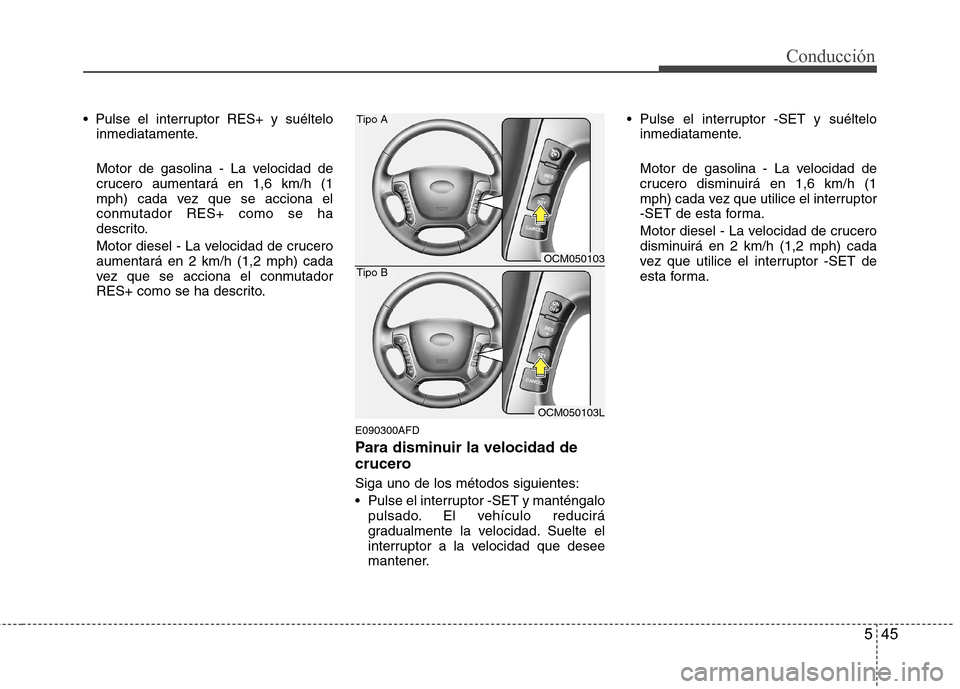 Hyundai Santa Fe 2011 Manual del propietario (in Spanish) 545
Conducción
inmediatamente.
Motor de gasolina - La velocidad de
crucero aumentará en 1,6 km/h (1
mph) cada vez que se acciona el
conmutador RES+ como se ha
descrito.
Motor diesel - La velocida Hyundai Santa Fe 2011 Manual del propietario (in Spanish) 545
Conducción
inmediatamente.
Motor de gasolina - La velocidad de
crucero aumentará en 1,6 km/h (1
mph) cada vez que se acciona el
conmutador RES+ como se ha
descrito.
Motor diesel - La velocida