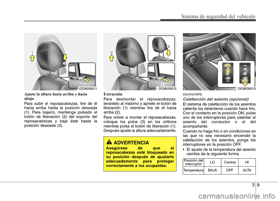 Hyundai Santa Fe 2011 Manual del propietario (in Spanish) 39
Sistema de seguridad del vehículo
Ajuste la altura hacia arriba y hacia abajo
Para subir el reposacabezas, tire de él
hacia arriba hasta la posición deseada
(1). Para bajarlo, mantenga pulsado Hyundai Santa Fe 2011 Manual del propietario (in Spanish) 39
Sistema de seguridad del vehículo
Ajuste la altura hacia arriba y hacia abajo
Para subir el reposacabezas, tire de él
hacia arriba hasta la posición deseada
(1). Para bajarlo, mantenga pulsado