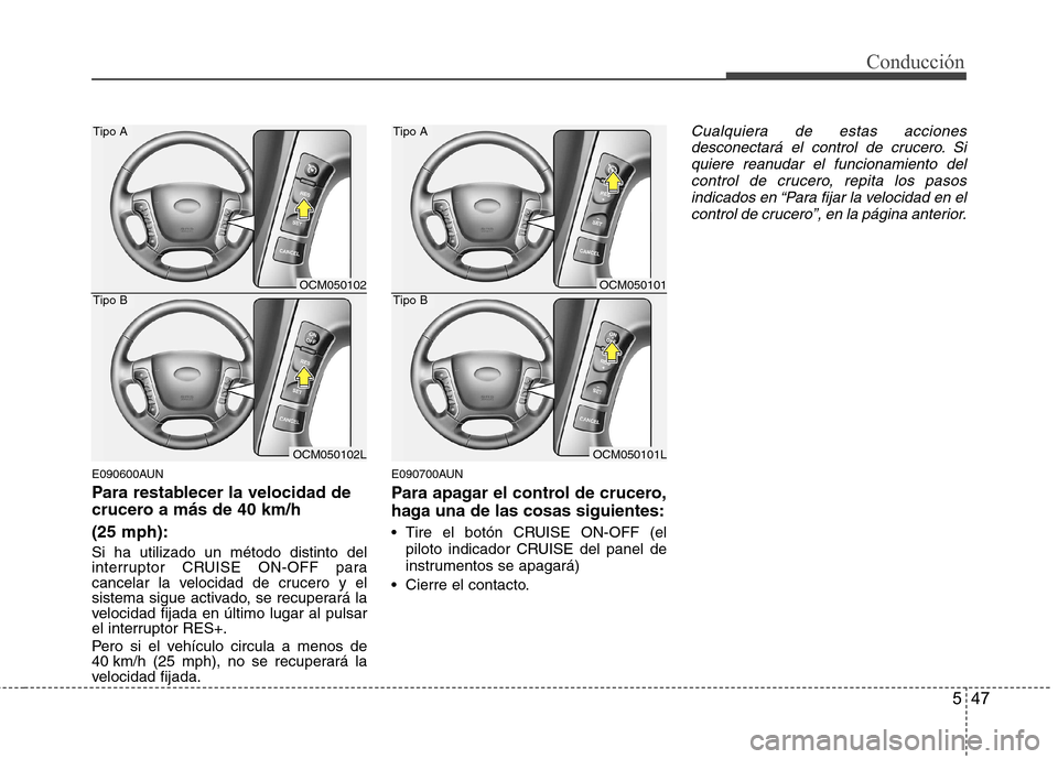 Hyundai Santa Fe 2011 Manual del propietario (in Spanish) 547
Conducción
E090600AUN
Para restablecer la velocidad de
crucero a más de 40 km/h (25 mph): Si ha utilizado un método distinto del
interruptor CRUISE ON-OFF para
cancelar la velocidad de cruc Hyundai Santa Fe 2011 Manual del propietario (in Spanish) 547
Conducción
E090600AUN
Para restablecer la velocidad de
crucero a más de 40 km/h (25 mph): Si ha utilizado un método distinto del
interruptor CRUISE ON-OFF para
cancelar la velocidad de cruc
