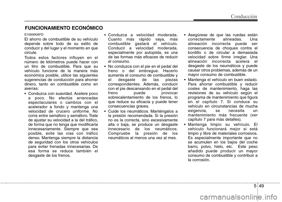 Hyundai Santa Fe 2011 Manual del propietario (in Spanish) 549
Conducción
E100000AFD
El ahorro de combustible de su vehículo depende sobre todo de su estilo deconducir y del lugar y el momento en que
circule.
Todos estos factores influyen en el número de Hyundai Santa Fe 2011 Manual del propietario (in Spanish) 549
Conducción
E100000AFD
El ahorro de combustible de su vehículo depende sobre todo de su estilo deconducir y del lugar y el momento en que
circule.
Todos estos factores influyen en el número de