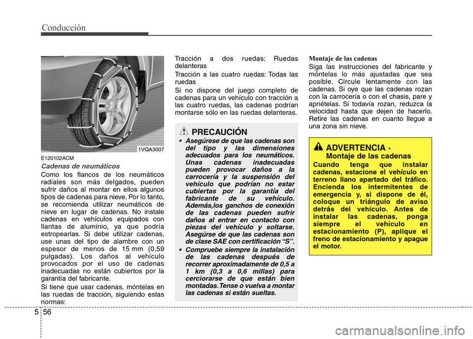 Hyundai Santa Fe 2011 Manual del propietario (in Spanish) Conducción
56
5
E120102ACM
Cadenas de neumáticos
Como los flancos de los neumáticos
radiales son más delgados, pueden
sufrir daños al montar en ellos algunos
tipos de cadenas para nieve. Por lo Hyundai Santa Fe 2011 Manual del propietario (in Spanish) Conducción
56
5
E120102ACM
Cadenas de neumáticos
Como los flancos de los neumáticos
radiales son más delgados, pueden
sufrir daños al montar en ellos algunos
tipos de cadenas para nieve. Por lo