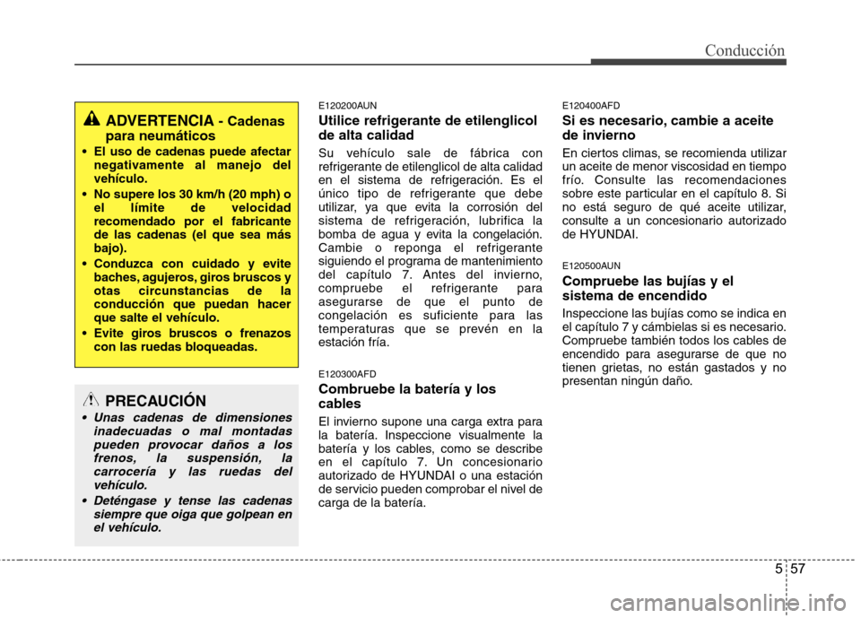 Hyundai Santa Fe 2011 Manual del propietario (in Spanish) 557
Conducción
E120200AUN
Utilice refrigerante de etilenglicol de alta calidad
Su vehículo sale de fábrica con
refrigerante de etilenglicol de alta calidad
en el sistema de refrigeración. Es el Hyundai Santa Fe 2011 Manual del propietario (in Spanish) 557
Conducción
E120200AUN
Utilice refrigerante de etilenglicol de alta calidad
Su vehículo sale de fábrica con
refrigerante de etilenglicol de alta calidad
en el sistema de refrigeración. Es el