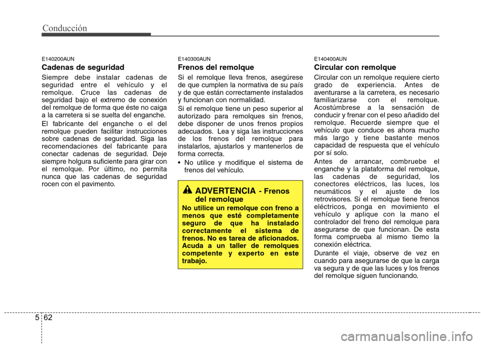 Hyundai Santa Fe 2011 Manual del propietario (in Spanish) Conducción
62
5
E140200AUN Cadenas de seguridad Siempre debe instalar cadenas de
seguridad entre el vehículo y el
remolque. Cruce las cadenas de
seguridad bajo el extremo de conexión
del remolque Hyundai Santa Fe 2011 Manual del propietario (in Spanish) Conducción
62
5
E140200AUN Cadenas de seguridad Siempre debe instalar cadenas de
seguridad entre el vehículo y el
remolque. Cruce las cadenas de
seguridad bajo el extremo de conexión
del remolque