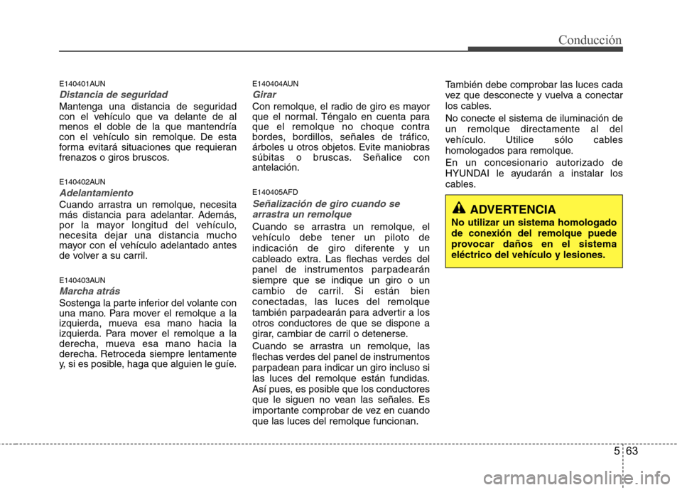 Hyundai Santa Fe 2011 Manual del propietario (in Spanish) 563
Conducción
E140401AUN
Distancia de seguridad
Mantenga una distancia de seguridad
con el vehículo que va delante de al
menos el doble de la que mantendría
con el vehículo sin remolque. De esta Hyundai Santa Fe 2011 Manual del propietario (in Spanish) 563
Conducción
E140401AUN
Distancia de seguridad
Mantenga una distancia de seguridad
con el vehículo que va delante de al
menos el doble de la que mantendría
con el vehículo sin remolque. De esta