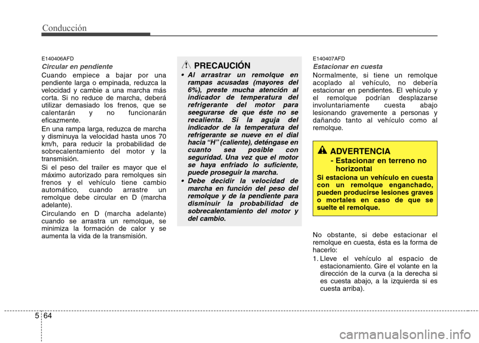 Hyundai Santa Fe 2011 Manual del propietario (in Spanish) Conducción
64
5
E140406AFD
Circular en pendiente
Cuando empiece a bajar por una pendiente larga o empinada, reduzca la
velocidad y cambie a una marcha más
corta. Si no reduce de marcha, deberá
util Hyundai Santa Fe 2011 Manual del propietario (in Spanish) Conducción
64
5
E140406AFD
Circular en pendiente
Cuando empiece a bajar por una pendiente larga o empinada, reduzca la
velocidad y cambie a una marcha más
corta. Si no reduce de marcha, deberá
util