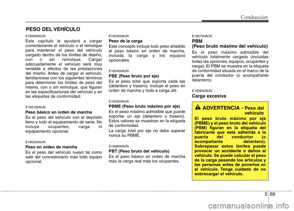 Hyundai Santa Fe 2011 Manual del propietario (in Spanish) 569
Conducción
E160000AUN
Este capítulo le ayudará a cargar
correctamente el vehículo o el remolque
para mantener el peso del vehículo
cargado dentro de los límites de diseño,
con o sin remol Hyundai Santa Fe 2011 Manual del propietario (in Spanish) 569
Conducción
E160000AUN
Este capítulo le ayudará a cargar
correctamente el vehículo o el remolque
para mantener el peso del vehículo
cargado dentro de los límites de diseño,
con o sin remol