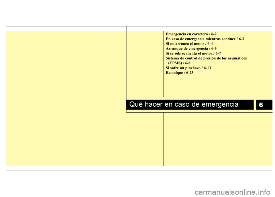 Hyundai Santa Fe 2011 Manual del propietario (in Spanish) 6
Emergencia en carretera / 6-2 En caso de emergencia mientras conduce / 6-3
Si no arranca el motor / 6-4Arranque de emergencia / 6-5
Si se sobrecalienta el motor / 6-7
Sistema de control de presión Hyundai Santa Fe 2011 Manual del propietario (in Spanish) 6
Emergencia en carretera / 6-2 En caso de emergencia mientras conduce / 6-3
Si no arranca el motor / 6-4Arranque de emergencia / 6-5
Si se sobrecalienta el motor / 6-7
Sistema de control de presión