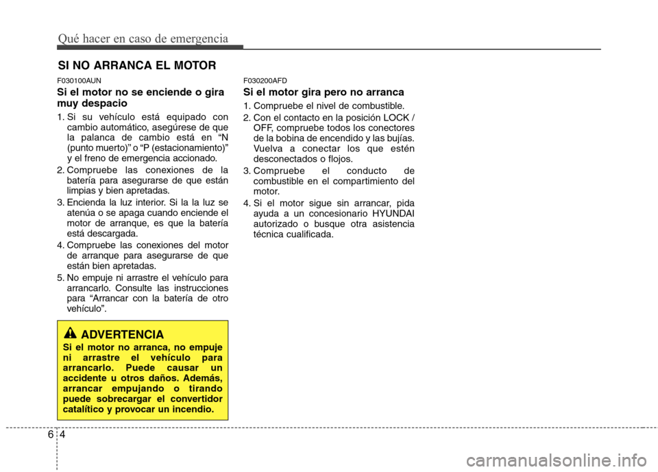Hyundai Santa Fe 2011 Manual del propietario (in Spanish) Qué hacer en caso de emergencia
4
6
SI NO ARRANCA EL MOTOR
F030100AUN Si el motor no se enciende o gira
muy despacio
1. Si su vehículo está equipado con cambio automático, asegúrese de que
la Hyundai Santa Fe 2011 Manual del propietario (in Spanish) Qué hacer en caso de emergencia
4
6
SI NO ARRANCA EL MOTOR
F030100AUN Si el motor no se enciende o gira
muy despacio
1. Si su vehículo está equipado con cambio automático, asegúrese de que
la