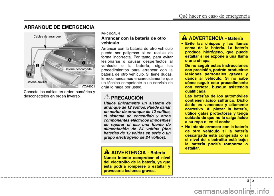 Hyundai Santa Fe 2011 Manual del propietario (in Spanish) 65
Qué hacer en caso de emergencia
ARRANQUE DE EMERGENCIA
Conecte los cables en orden numérico y
desconéctelos en orden inverso. F040100AUN
Arrancar con la batería de otro vehículo
Arrancar co Hyundai Santa Fe 2011 Manual del propietario (in Spanish) 65
Qué hacer en caso de emergencia
ARRANQUE DE EMERGENCIA
Conecte los cables en orden numérico y
desconéctelos en orden inverso. F040100AUN
Arrancar con la batería de otro vehículo
Arrancar co
