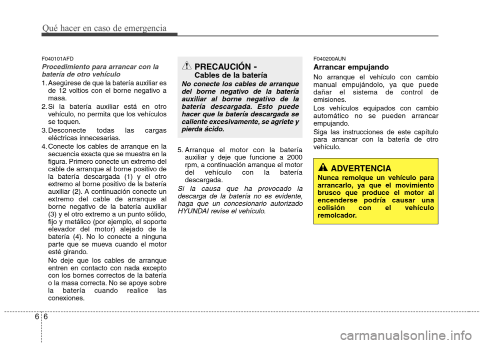 Hyundai Santa Fe 2011 Manual del propietario (in Spanish) Qué hacer en caso de emergencia
6
6
F040101AFD
Procedimiento para arrancar con la
batería de otro vehículo
1. Asegúrese de que la batería auxiliar es de 12 voltios con el borne negativo a masa.
2 Hyundai Santa Fe 2011 Manual del propietario (in Spanish) Qué hacer en caso de emergencia
6
6
F040101AFD
Procedimiento para arrancar con la
batería de otro vehículo
1. Asegúrese de que la batería auxiliar es de 12 voltios con el borne negativo a masa.
2