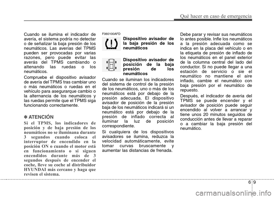 Hyundai Santa Fe 2011 Manual del propietario (in Spanish) 69
Qué hacer en caso de emergencia
Cuando se ilumina el indicador de
avería, el sistema podría no detectaro de señalizar la baja presión de los
neumáticos. Las averías del TPMS
pueden ser prov Hyundai Santa Fe 2011 Manual del propietario (in Spanish) 69
Qué hacer en caso de emergencia
Cuando se ilumina el indicador de
avería, el sistema podría no detectaro de señalizar la baja presión de los
neumáticos. Las averías del TPMS
pueden ser prov