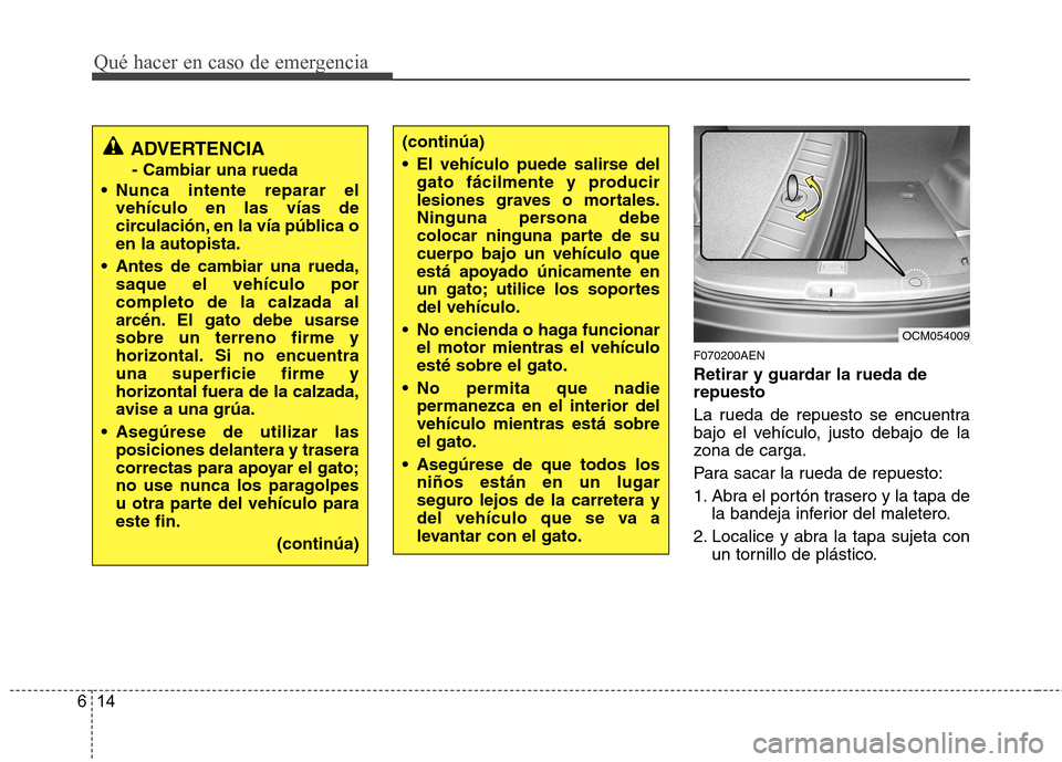Hyundai Santa Fe 2011 Manual del propietario (in Spanish) Qué hacer en caso de emergencia
14
6
F070200AEN
Retirar y guardar la rueda de repuesto
La rueda de repuesto se encuentra
bajo el vehículo, justo debajo de la
zona de carga.
Para sacar la rueda d Hyundai Santa Fe 2011 Manual del propietario (in Spanish) Qué hacer en caso de emergencia
14
6
F070200AEN
Retirar y guardar la rueda de repuesto
La rueda de repuesto se encuentra
bajo el vehículo, justo debajo de la
zona de carga.
Para sacar la rueda d