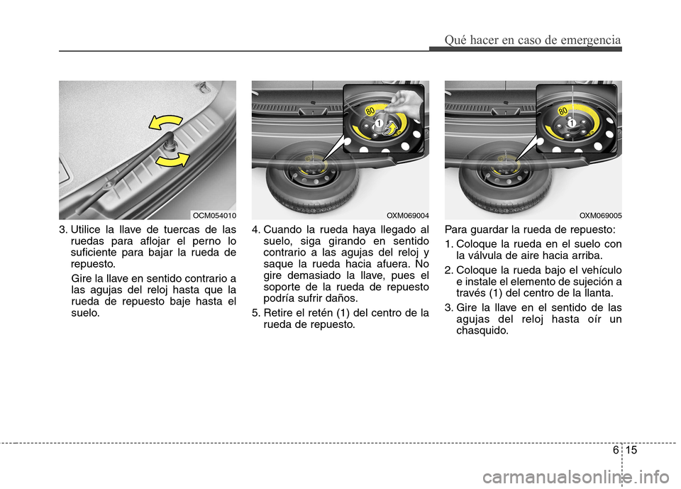 Hyundai Santa Fe 2011 Manual del propietario (in Spanish) 615
Qué hacer en caso de emergencia
3. Utilice la llave de tuercas de lasruedas para aflojar el perno lo
suficiente para bajar la rueda de
repuesto.
Gire la llave en sentido contrario alas agujas de Hyundai Santa Fe 2011 Manual del propietario (in Spanish) 615
Qué hacer en caso de emergencia
3. Utilice la llave de tuercas de lasruedas para aflojar el perno lo
suficiente para bajar la rueda de
repuesto.
Gire la llave en sentido contrario alas agujas de