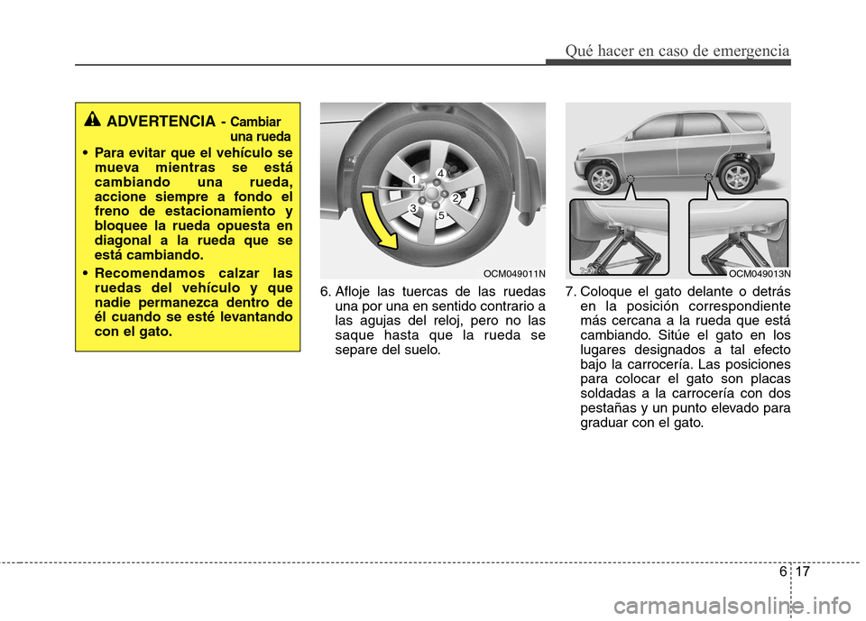 Hyundai Santa Fe 2011 Manual del propietario (in Spanish) 617
Qué hacer en caso de emergencia
6. Afloje las tuercas de las ruedasuna por una en sentido contrario a las agujas del reloj, pero no las
saque hasta que la rueda se
separe del suelo. 7. Coloque el Hyundai Santa Fe 2011 Manual del propietario (in Spanish) 617
Qué hacer en caso de emergencia
6. Afloje las tuercas de las ruedasuna por una en sentido contrario a las agujas del reloj, pero no las
saque hasta que la rueda se
separe del suelo. 7. Coloque el