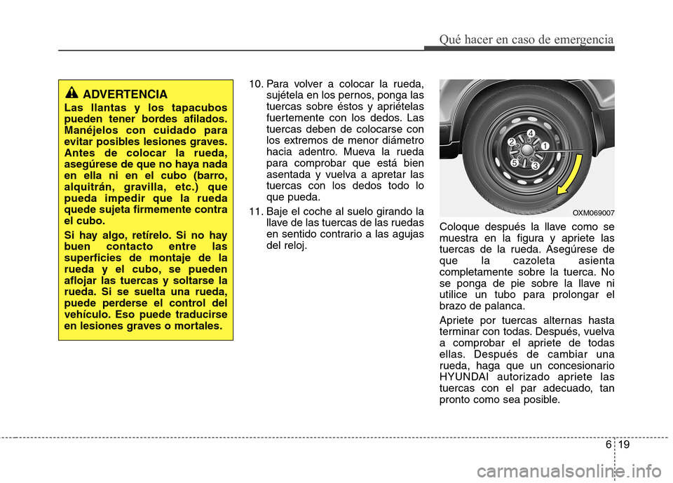 Hyundai Santa Fe 2011 Manual del propietario (in Spanish) 619
Qué hacer en caso de emergencia
10. Para volver a colocar la rueda,sujétela en los pernos, ponga las
tuercas sobre éstos y apriételas
fuertemente con los dedos. Lastuercas deben de colocarse Hyundai Santa Fe 2011 Manual del propietario (in Spanish) 619
Qué hacer en caso de emergencia
10. Para volver a colocar la rueda,sujétela en los pernos, ponga las
tuercas sobre éstos y apriételas
fuertemente con los dedos. Lastuercas deben de colocarse