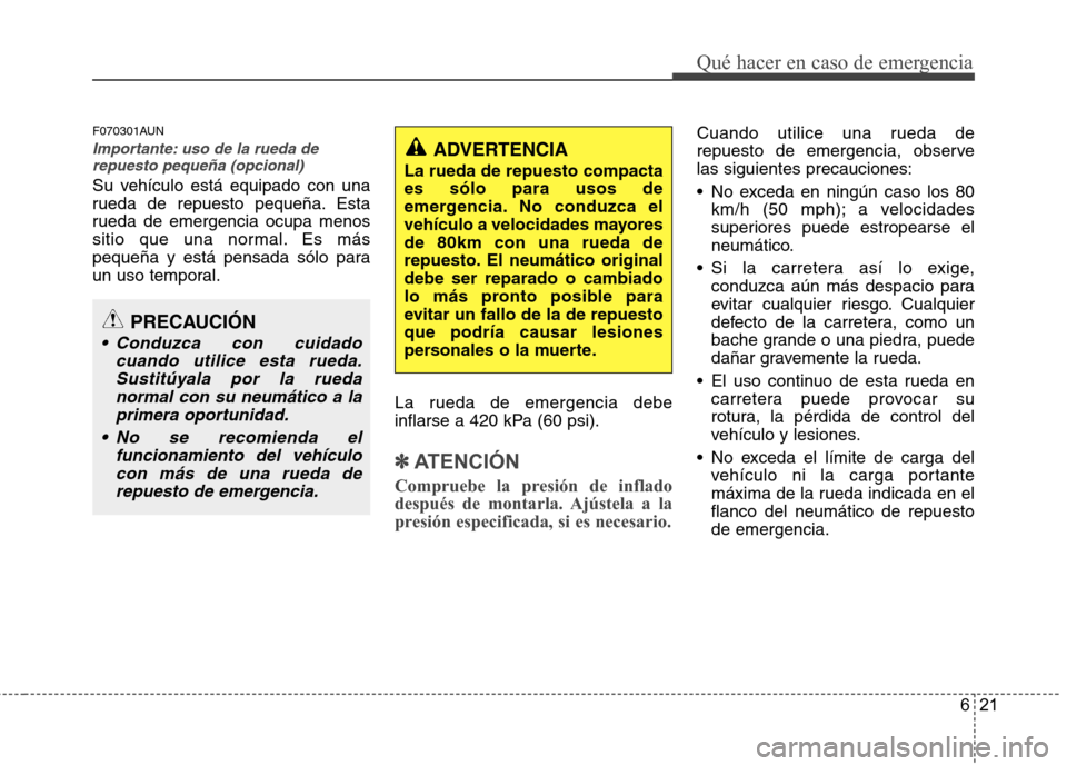 Hyundai Santa Fe 2011 Manual del propietario (in Spanish) 621
Qué hacer en caso de emergencia
F070301AUN
Importante: uso de la rueda derepuesto pequeña (opcional)
Su vehículo está equipado con una
rueda de repuesto pequeña. Esta
rueda de emergencia ocu Hyundai Santa Fe 2011 Manual del propietario (in Spanish) 621
Qué hacer en caso de emergencia
F070301AUN
Importante: uso de la rueda derepuesto pequeña (opcional)
Su vehículo está equipado con una
rueda de repuesto pequeña. Esta
rueda de emergencia ocu