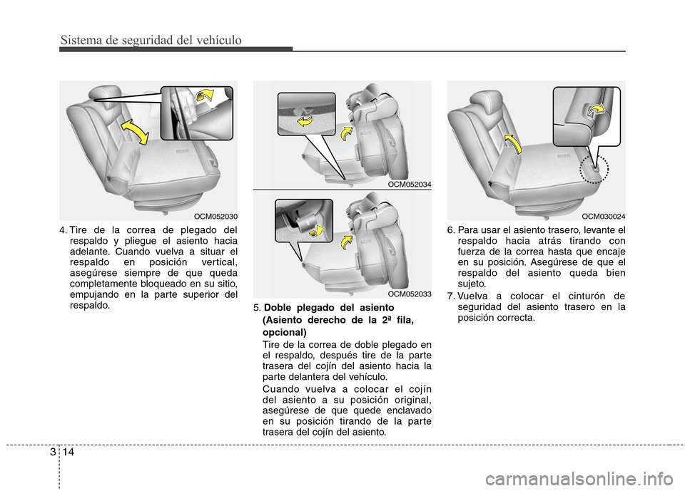 Hyundai Santa Fe 2011  Manual del propietario (in Spanish) Sistema de seguridad del vehículo
14
3
4. Tire de la correa de plegado del
respaldo y pliegue el asiento hacia 
adelante. Cuando vuelva a situar el
respaldo en posición vertical,asegúrese siempre d