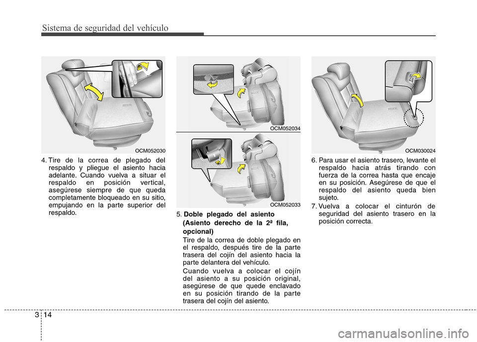 Hyundai Santa Fe 2011 Manual del propietario (in Spanish) Sistema de seguridad del vehículo
14
3
4. Tire de la correa de plegado del
respaldo y pliegue el asiento hacia
adelante. Cuando vuelva a situar el
respaldo en posición vertical,asegúrese siempre d Hyundai Santa Fe 2011 Manual del propietario (in Spanish) Sistema de seguridad del vehículo
14
3
4. Tire de la correa de plegado del
respaldo y pliegue el asiento hacia
adelante. Cuando vuelva a situar el
respaldo en posición vertical,asegúrese siempre d