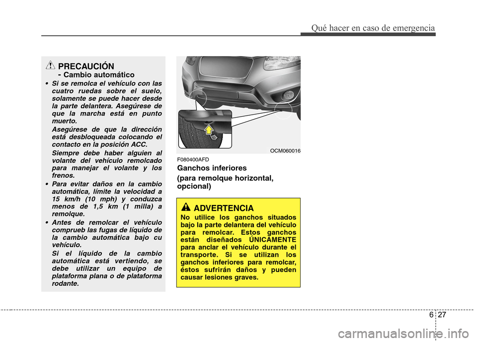 Hyundai Santa Fe 2011 Manual del propietario (in Spanish) 627
Qué hacer en caso de emergencia
F080400AFD
Ganchos inferiores (para remolque horizontal, opcional)
ADVERTENCIA
No utilice los ganchos situados
bajo la parte delantera del vehículo
para remolc Hyundai Santa Fe 2011 Manual del propietario (in Spanish) 627
Qué hacer en caso de emergencia
F080400AFD
Ganchos inferiores (para remolque horizontal, opcional)
ADVERTENCIA
No utilice los ganchos situados
bajo la parte delantera del vehículo
para remolc