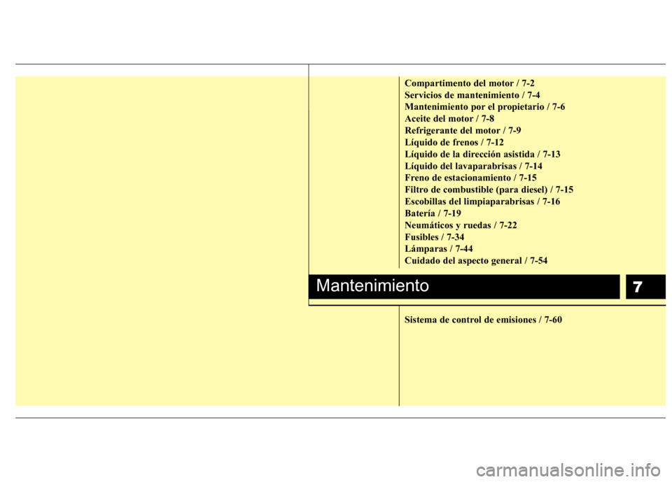 Hyundai Santa Fe 2011 Manual del propietario (in Spanish) 7
Compartimento del motor / 7-2 Servicios de mantenimiento / 7-4
Mantenimiento por el propietario / 7-6
Aceite del motor / 7-8
Refrigerante del motor / 7-9
Líquido de frenos / 7-12
Líquido de la dir Hyundai Santa Fe 2011 Manual del propietario (in Spanish) 7
Compartimento del motor / 7-2 Servicios de mantenimiento / 7-4
Mantenimiento por el propietario / 7-6
Aceite del motor / 7-8
Refrigerante del motor / 7-9
Líquido de frenos / 7-12
Líquido de la dir